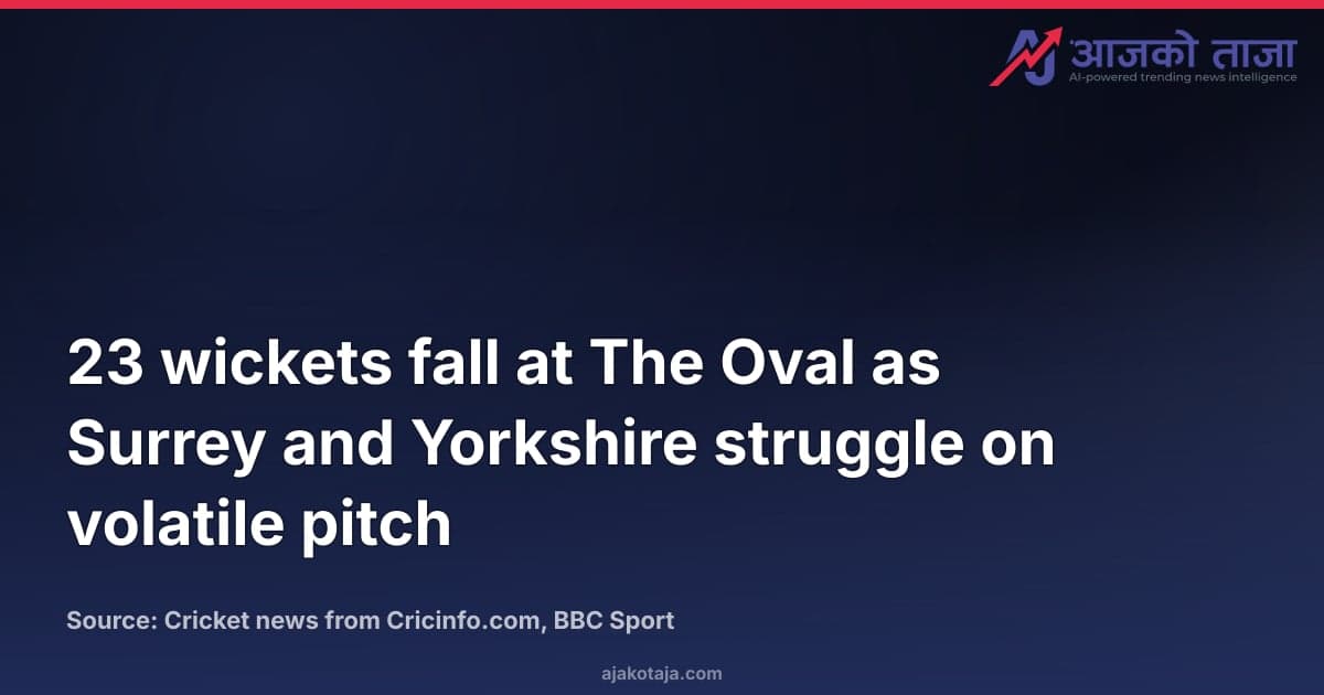 23 wickets fall at The Oval as Surrey and Yorkshire struggle on volatile pitch