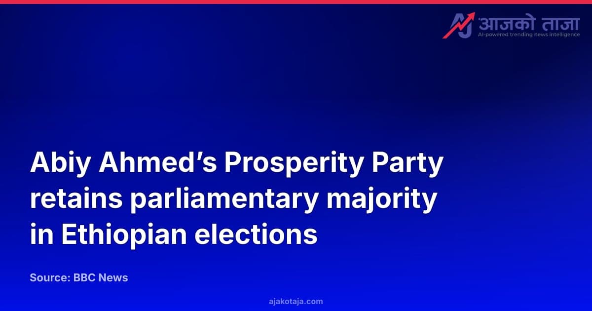 Abiy Ahmed’s Prosperity Party retains parliamentary majority in Ethiopian elections