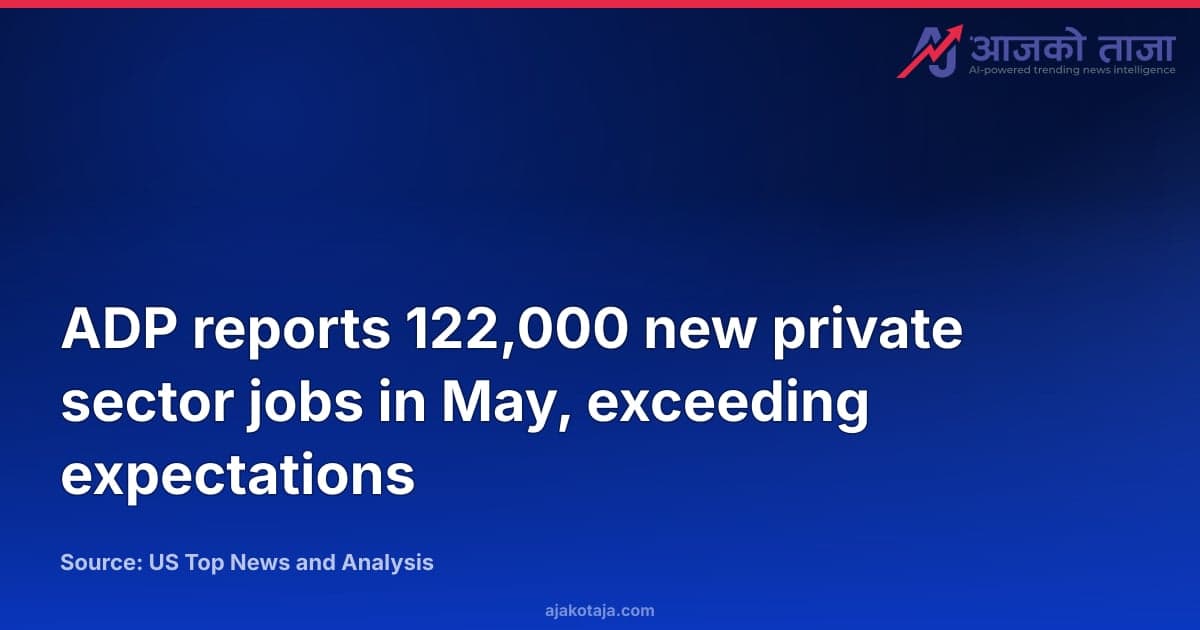 ADP reports 122,000 new private sector jobs in May, exceeding expectations
