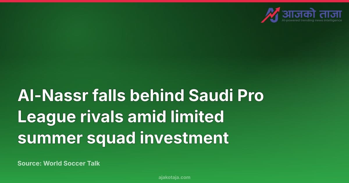 Al-Nassr falls behind Saudi Pro League rivals amid limited summer squad investment