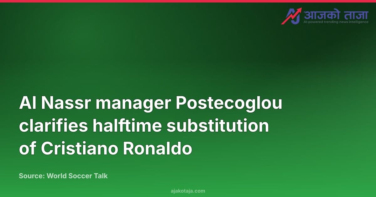 Al Nassr manager Postecoglou clarifies halftime substitution of Cristiano Ronaldo