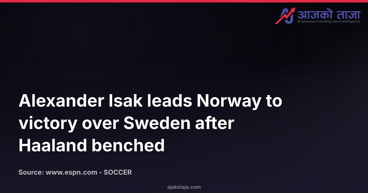 Alexander Isak leads Norway to victory over Sweden after Haaland benched