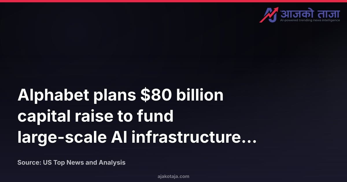 Alphabet plans $80 billion capital raise to fund large-scale AI infrastructure expansion