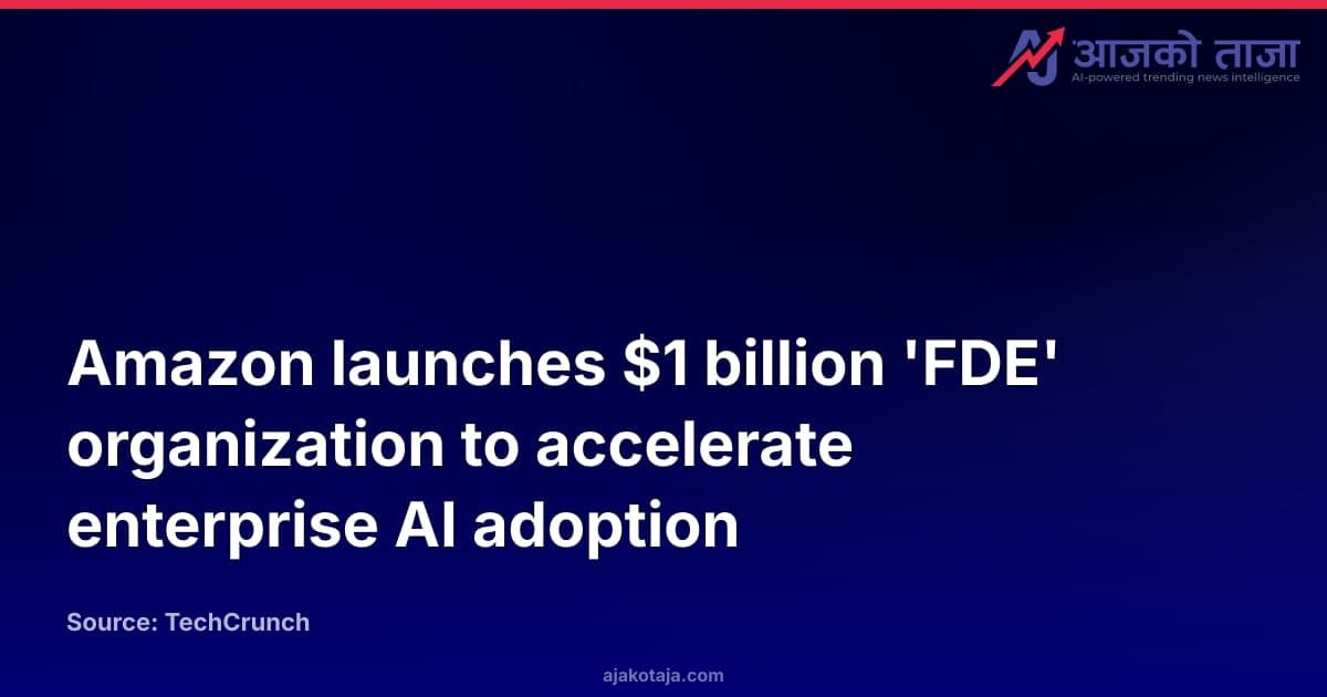 Amazon launches $1 billion 'FDE' organization to accelerate enterprise AI adoption