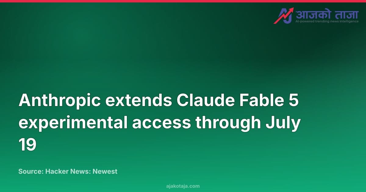 Anthropic extends Claude Fable 5 experimental access through July 19