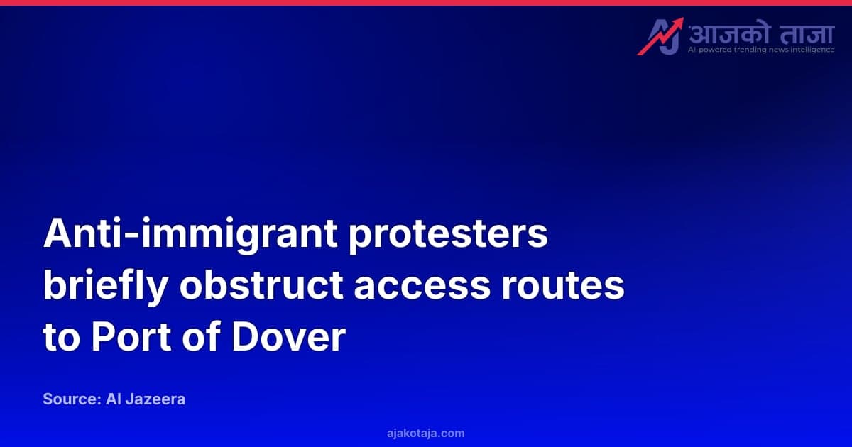 Anti-immigrant protesters briefly obstruct access routes to Port of Dover