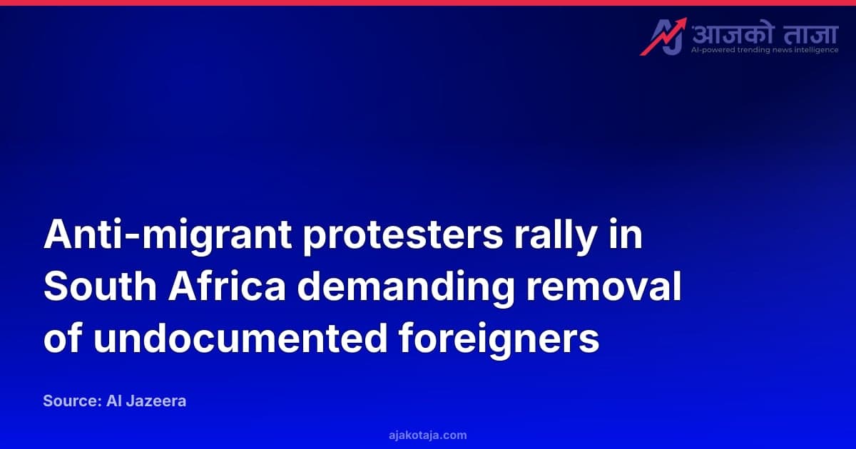 Anti-migrant protesters rally in South Africa demanding removal of undocumented foreigners