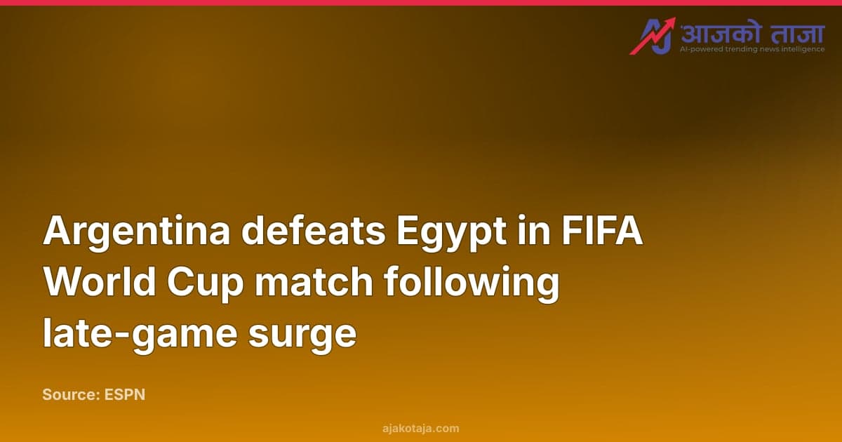 Argentina defeats Egypt in FIFA World Cup match following late-game surge