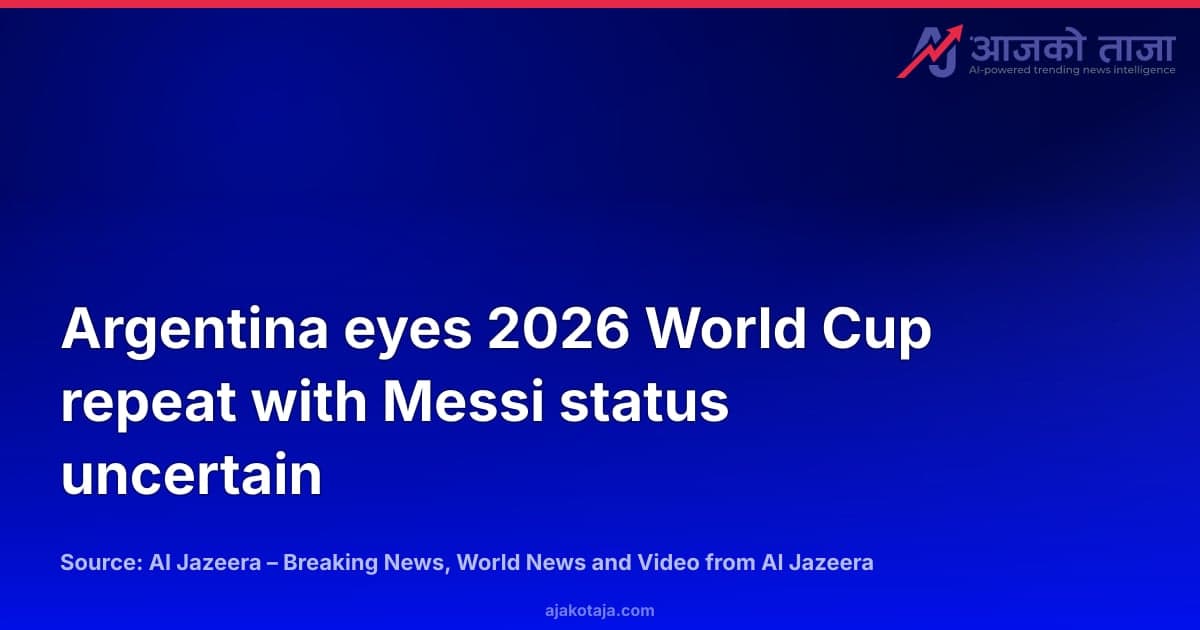 Argentina eyes 2026 World Cup repeat with Messi status uncertain