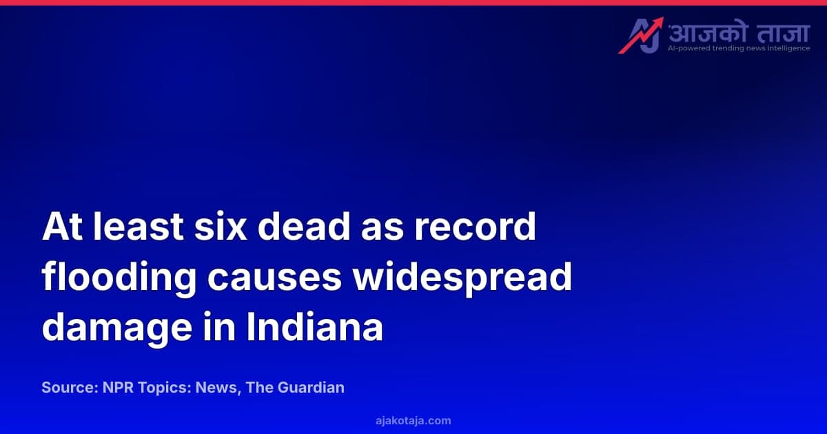 At least six dead as record flooding causes widespread damage in Indiana