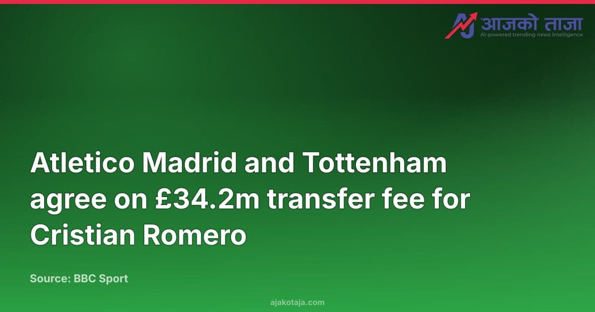 Atletico Madrid and Tottenham agree on £34.2m transfer fee for Cristian Romero
