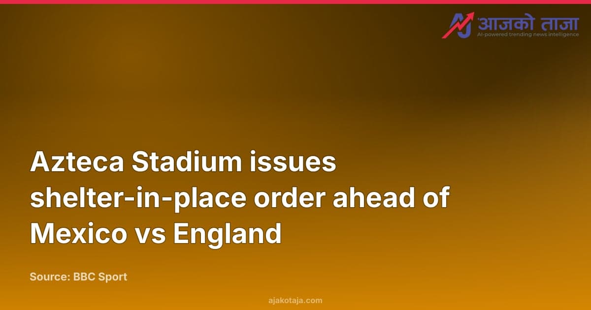 Azteca Stadium issues shelter-in-place order ahead of Mexico vs England