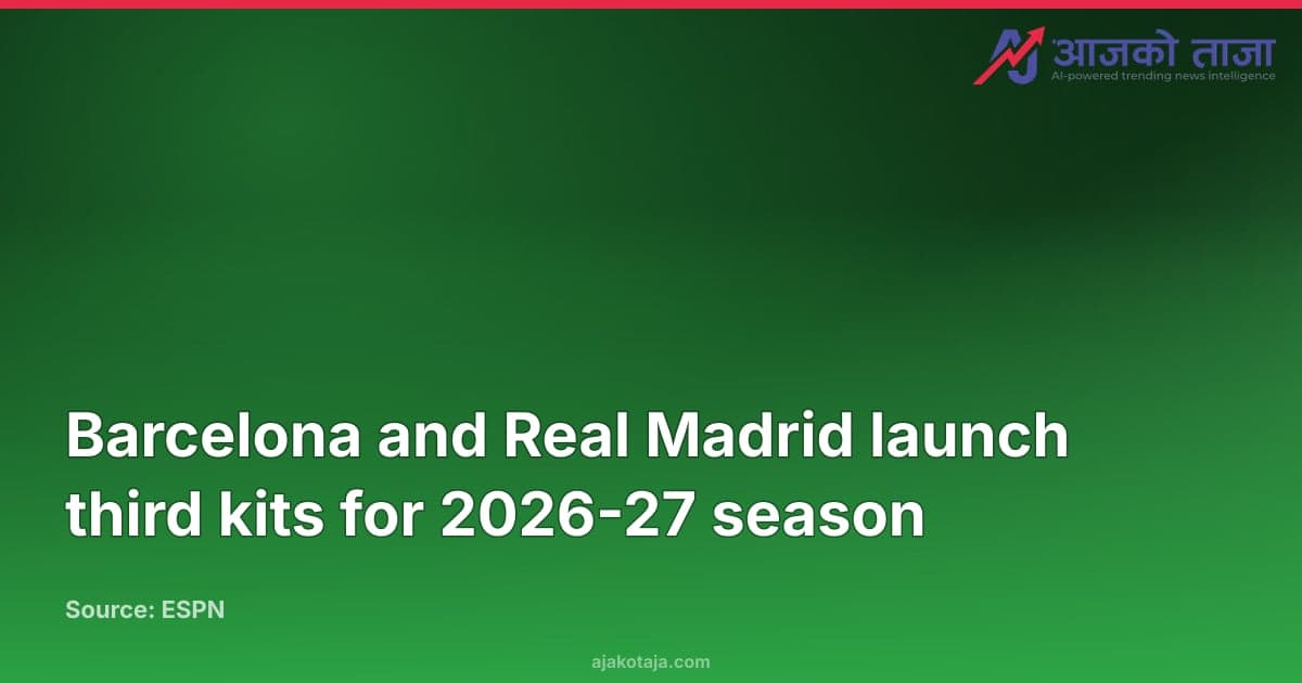 Barcelona and Real Madrid launch third kits for 2026-27 season