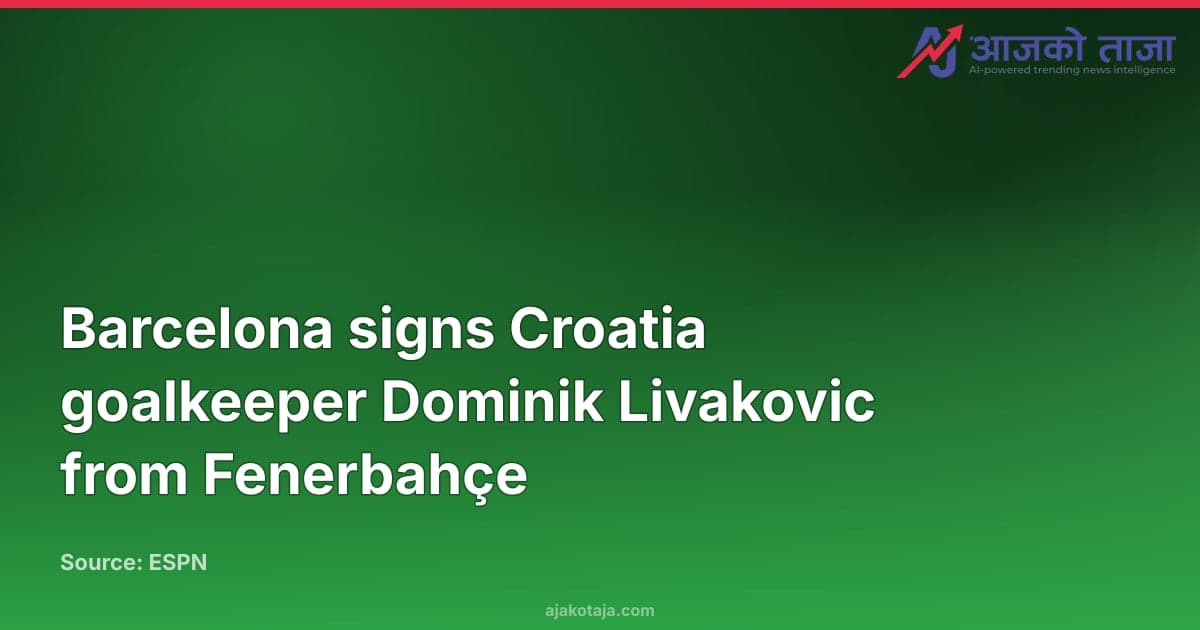 Barcelona signs Croatia goalkeeper Dominik Livakovic from Fenerbahçe