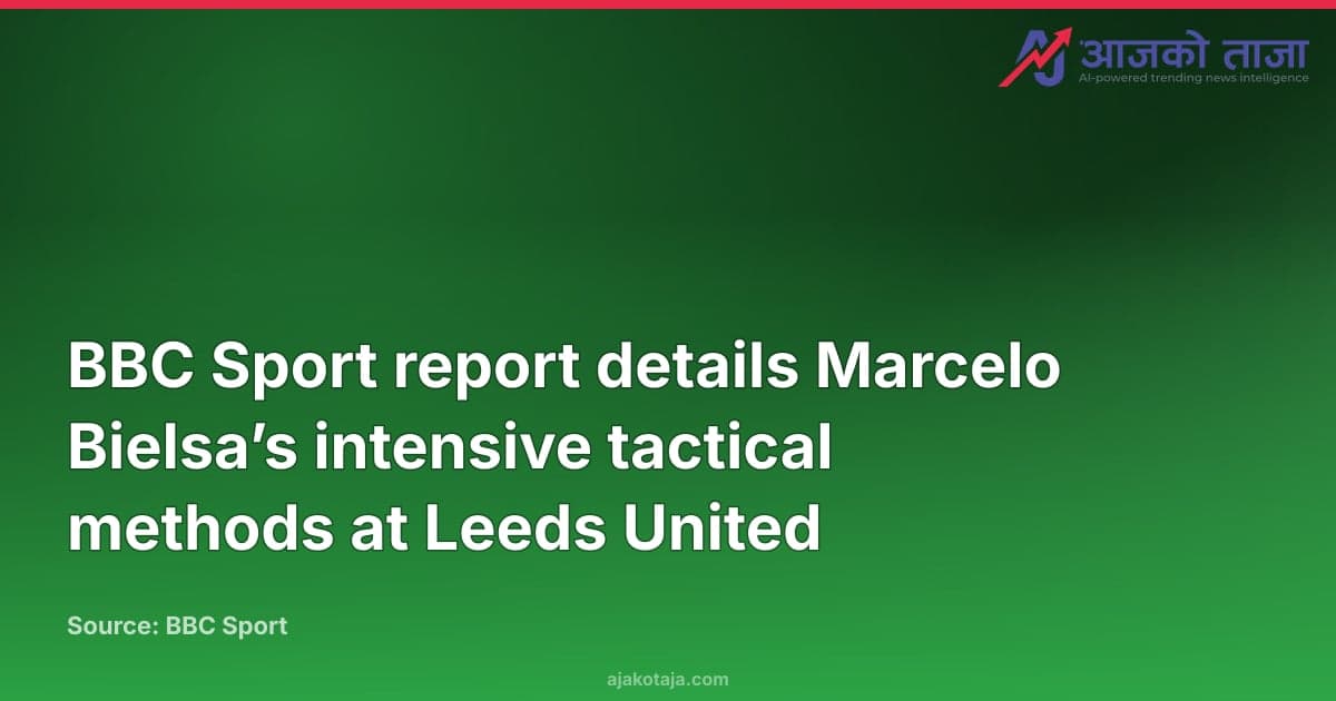 BBC Sport report details Marcelo Bielsa’s intensive tactical methods at Leeds United