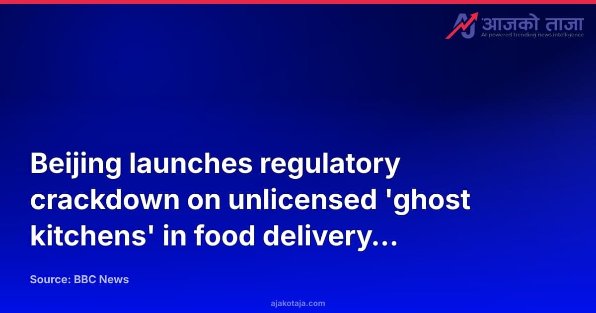 Beijing launches regulatory crackdown on unlicensed 'ghost kitchens' in food delivery sector