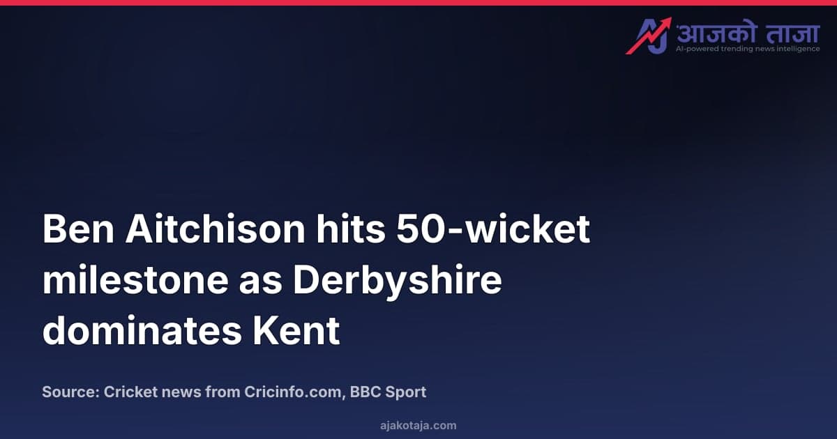 Ben Aitchison hits 50-wicket milestone as Derbyshire dominates Kent