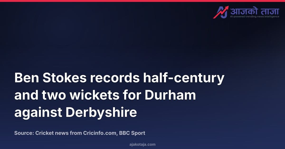 Ben Stokes records half-century and two wickets for Durham against Derbyshire