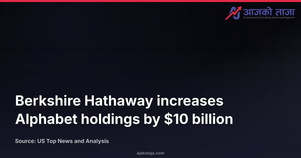 Berkshire Hathaway increases Alphabet holdings by $10 billion