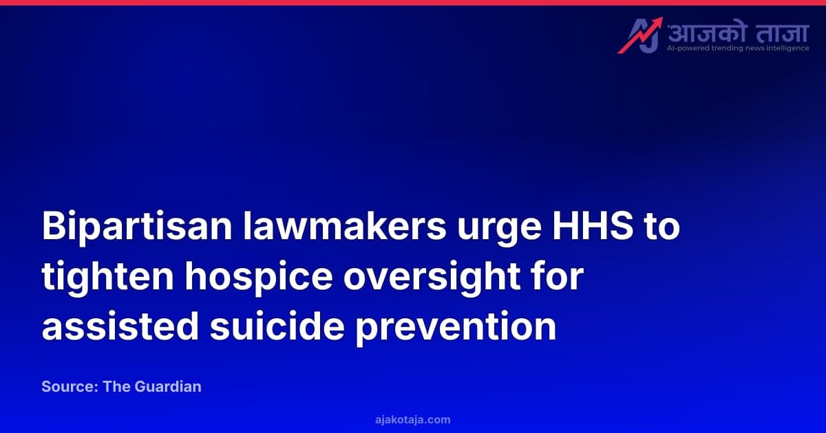 Bipartisan lawmakers urge HHS to tighten hospice oversight for assisted suicide prevention