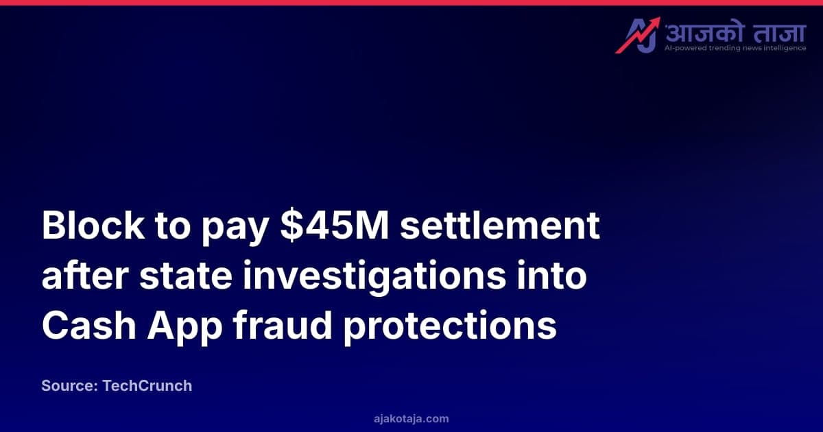 Block to pay $45M settlement after state investigations into Cash App fraud protections
