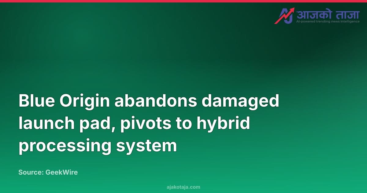 Blue Origin abandons damaged launch pad, pivots to hybrid processing system