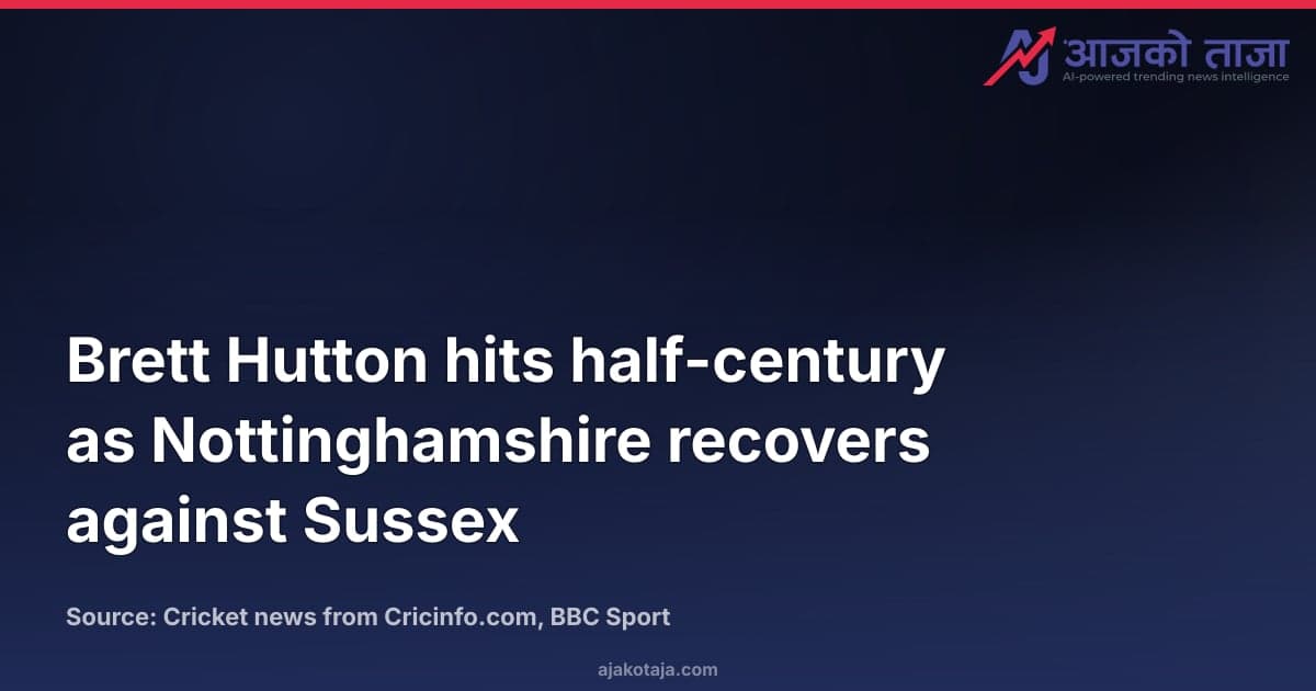 Brett Hutton hits half-century as Nottinghamshire recovers against Sussex