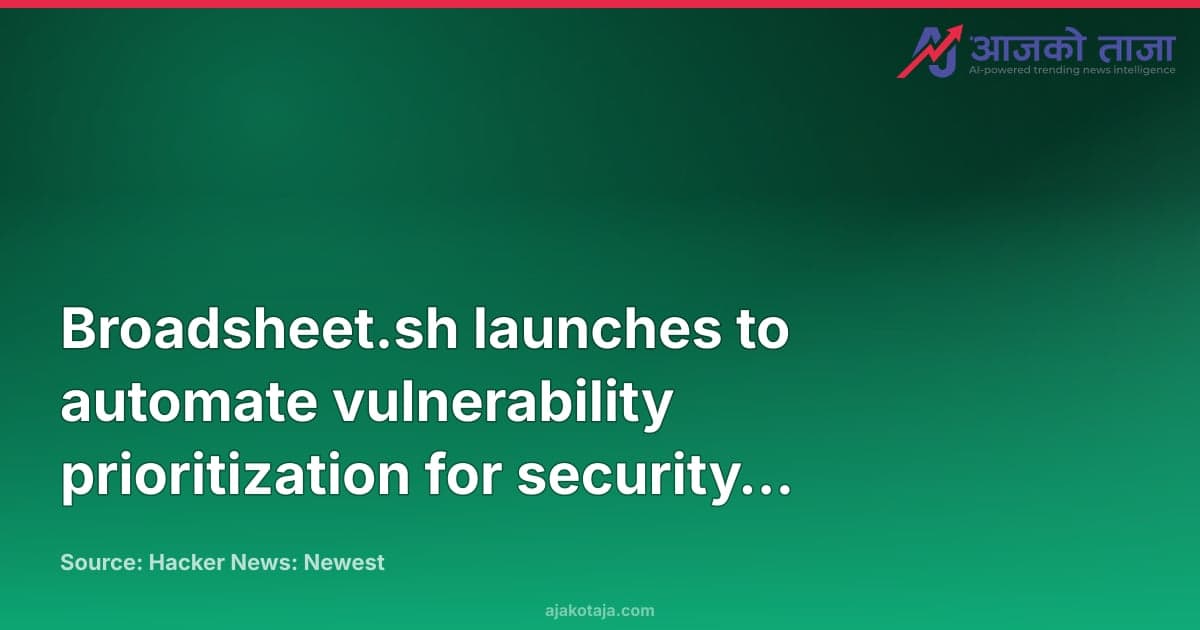 Broadsheet.sh launches to automate vulnerability prioritization for security teams