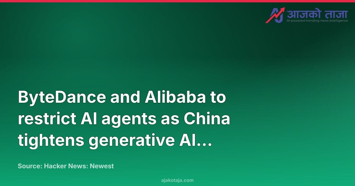 ByteDance and Alibaba to restrict AI agents as China tightens generative AI regulations