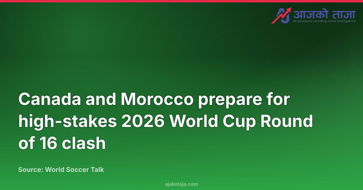 Canada and Morocco prepare for high-stakes 2026 World Cup Round of 16 clash