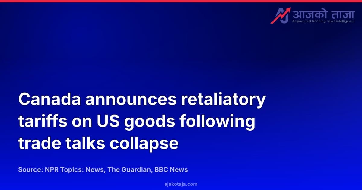 Canada announces retaliatory tariffs on US goods following trade talks collapse