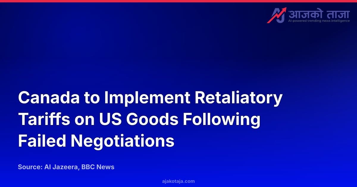 Canada to Implement Retaliatory Tariffs on US Goods Following Failed Negotiations