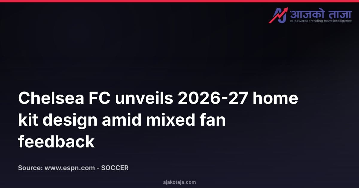 Chelsea FC unveils 2026-27 home kit design amid mixed fan feedback