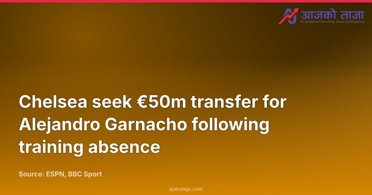 Chelsea seek €50m transfer for Alejandro Garnacho following training absence
