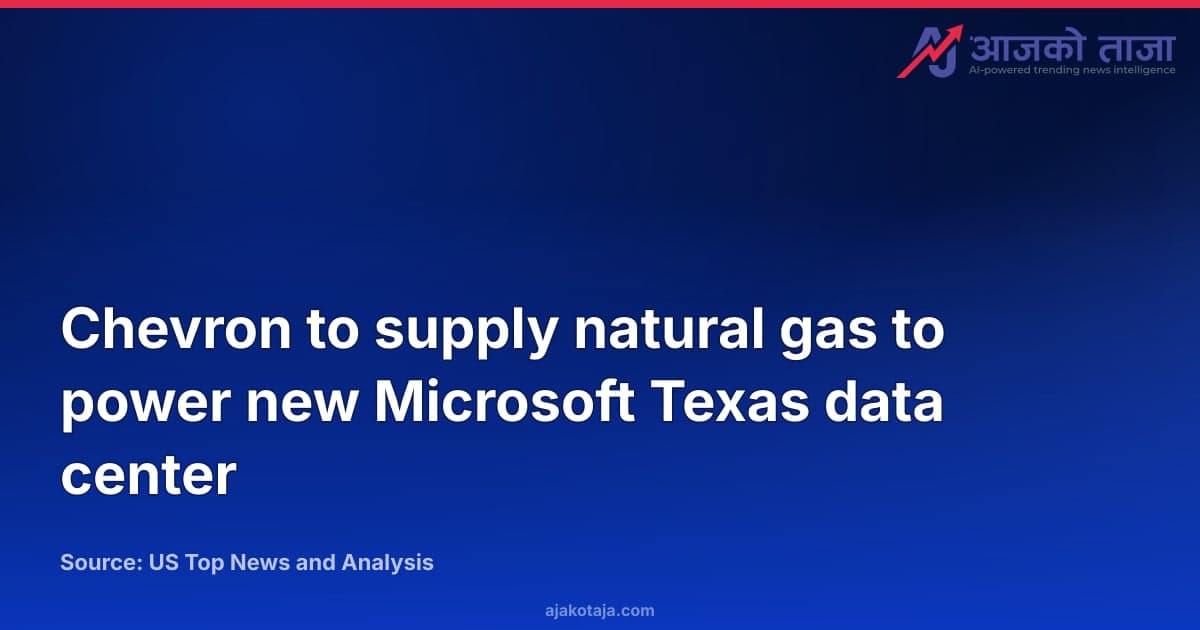 Chevron to supply natural gas to power new Microsoft Texas data center