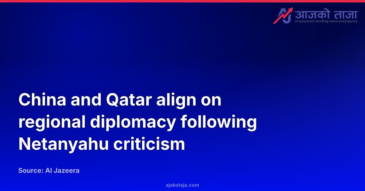 China and Qatar align on regional diplomacy following Netanyahu criticism