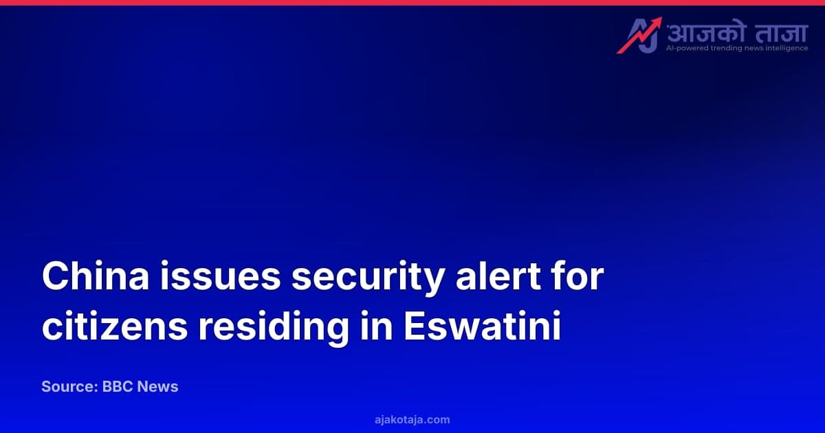 China issues security alert for citizens residing in Eswatini