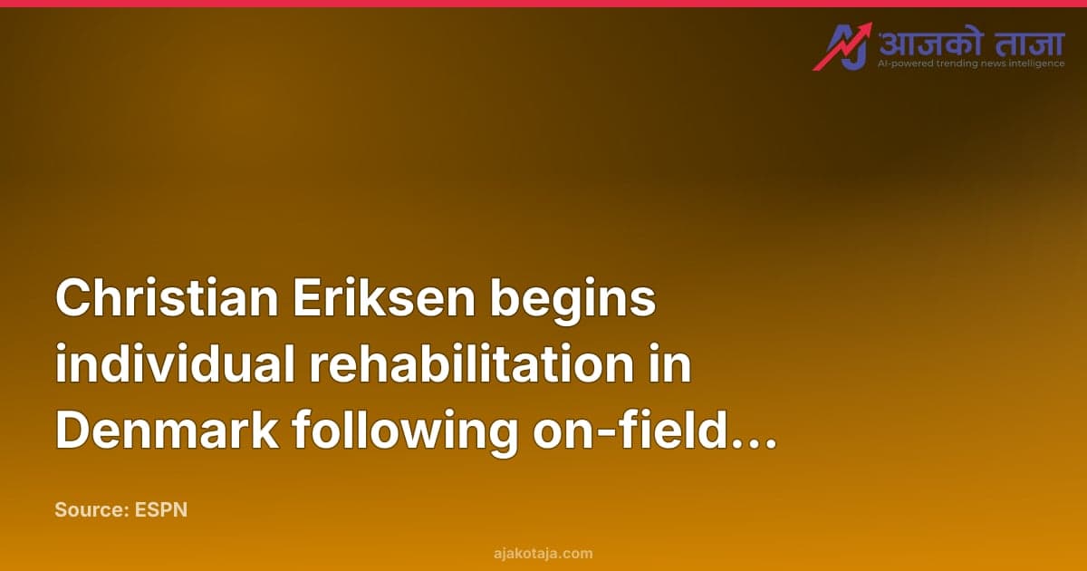 Christian Eriksen begins individual rehabilitation in Denmark following on-field collapse