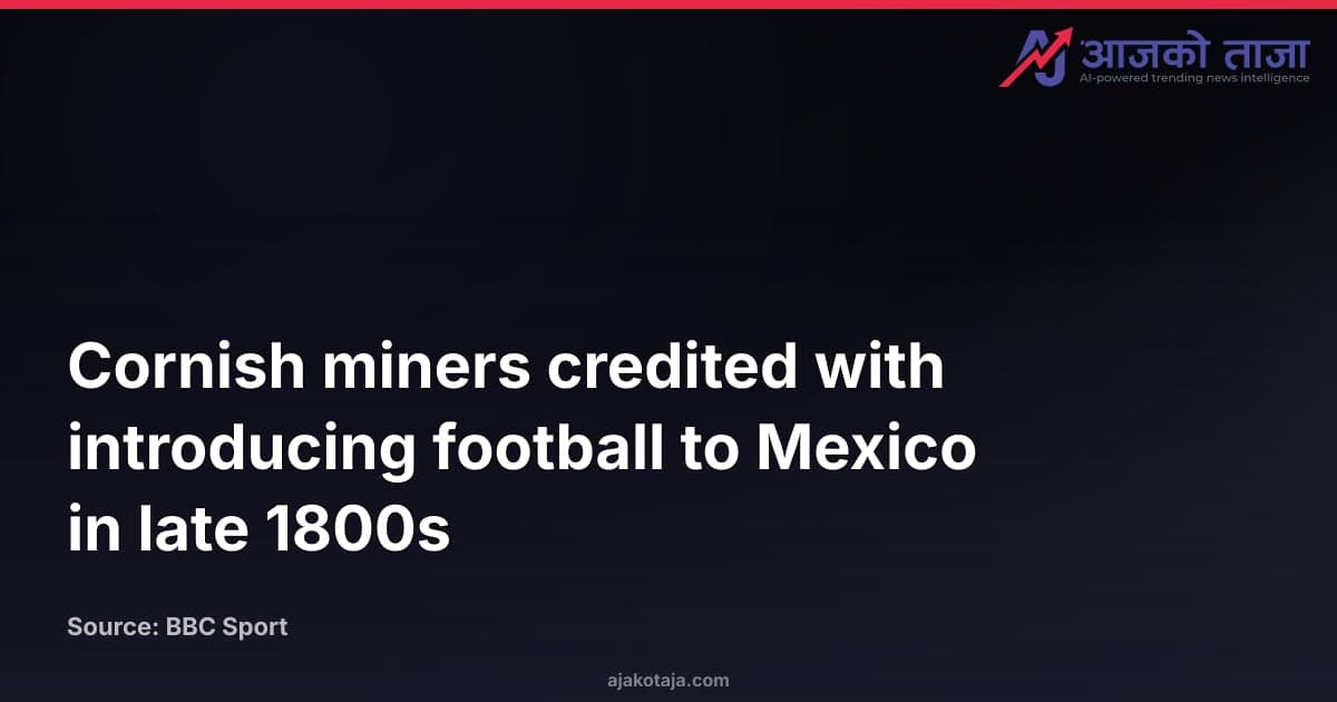 Cornish miners credited with introducing football to Mexico in late 1800s