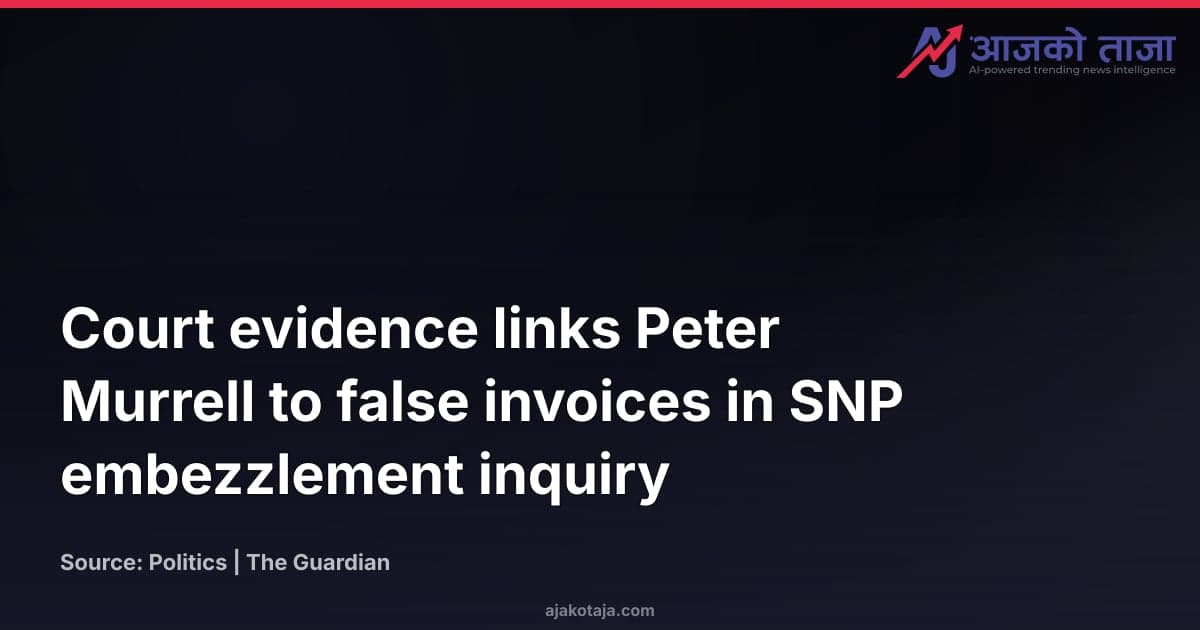Court evidence links Peter Murrell to false invoices in SNP embezzlement inquiry