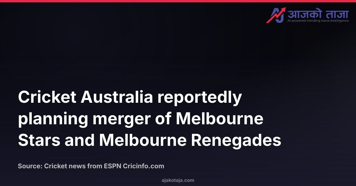 Cricket Australia reportedly planning merger of Melbourne Stars and Melbourne Renegades