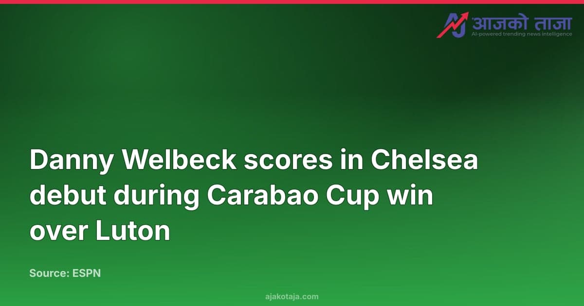 Danny Welbeck scores in Chelsea debut during Carabao Cup win over Luton