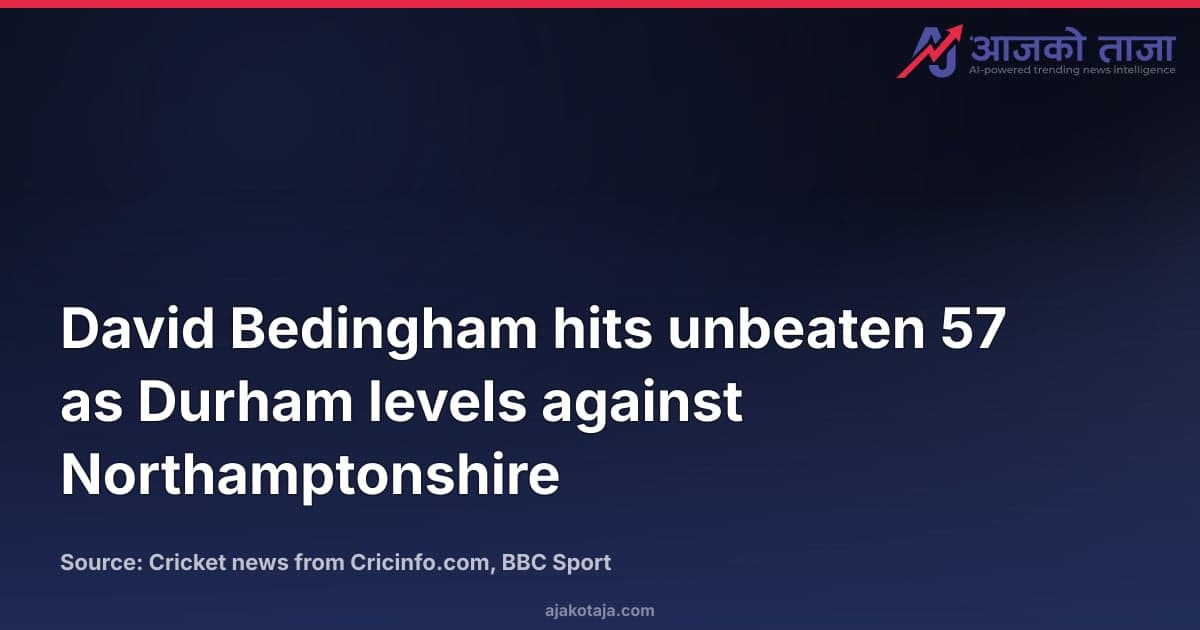 David Bedingham hits unbeaten 57 as Durham levels against Northamptonshire