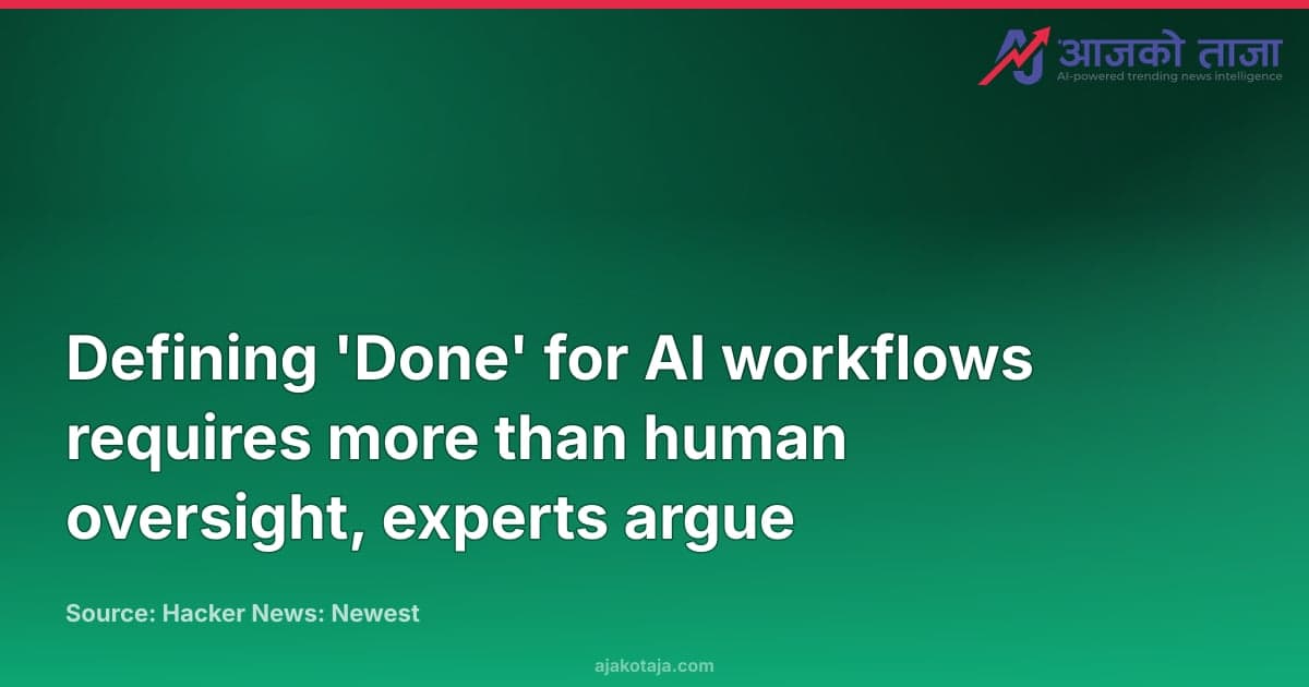 Defining 'Done' for AI workflows requires more than human oversight, experts argue