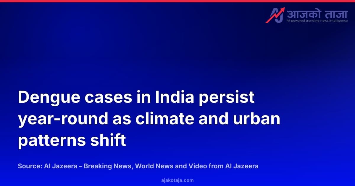 Dengue cases in India persist year-round as climate and urban patterns shift