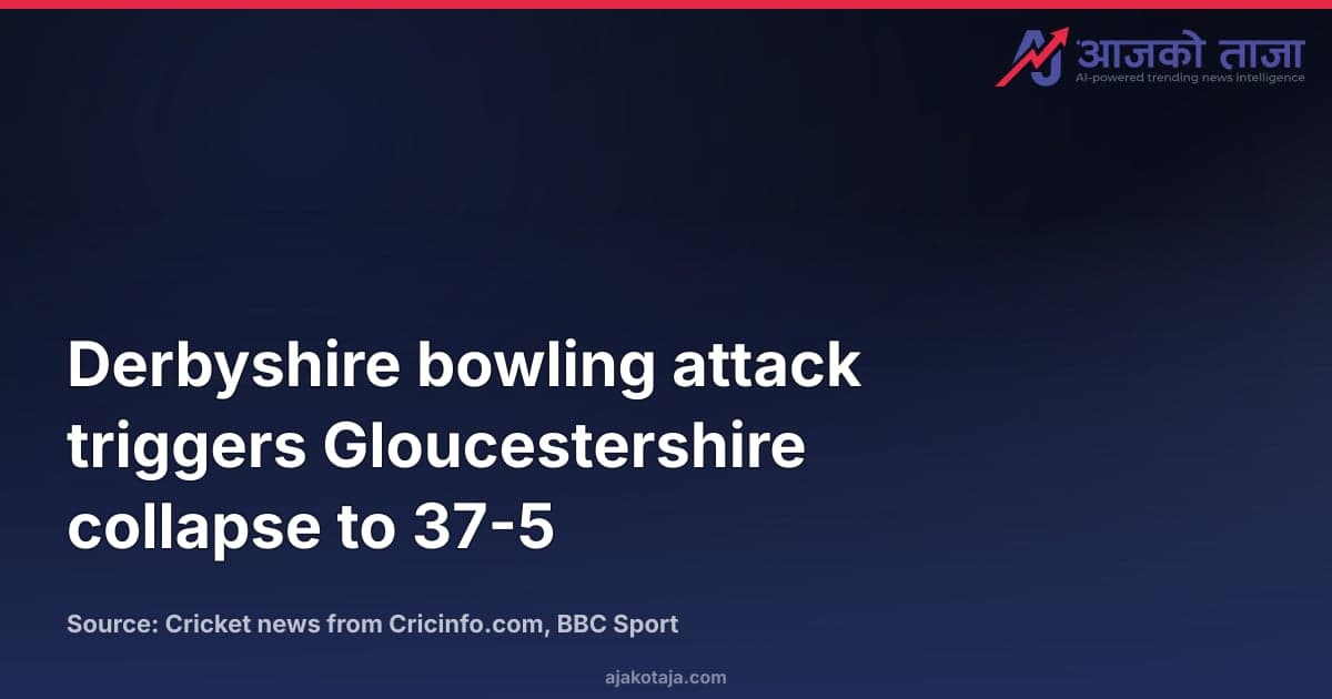 Derbyshire bowling attack triggers Gloucestershire collapse to 37-5