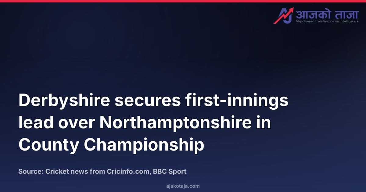 Derbyshire secures first-innings lead over Northamptonshire in County Championship