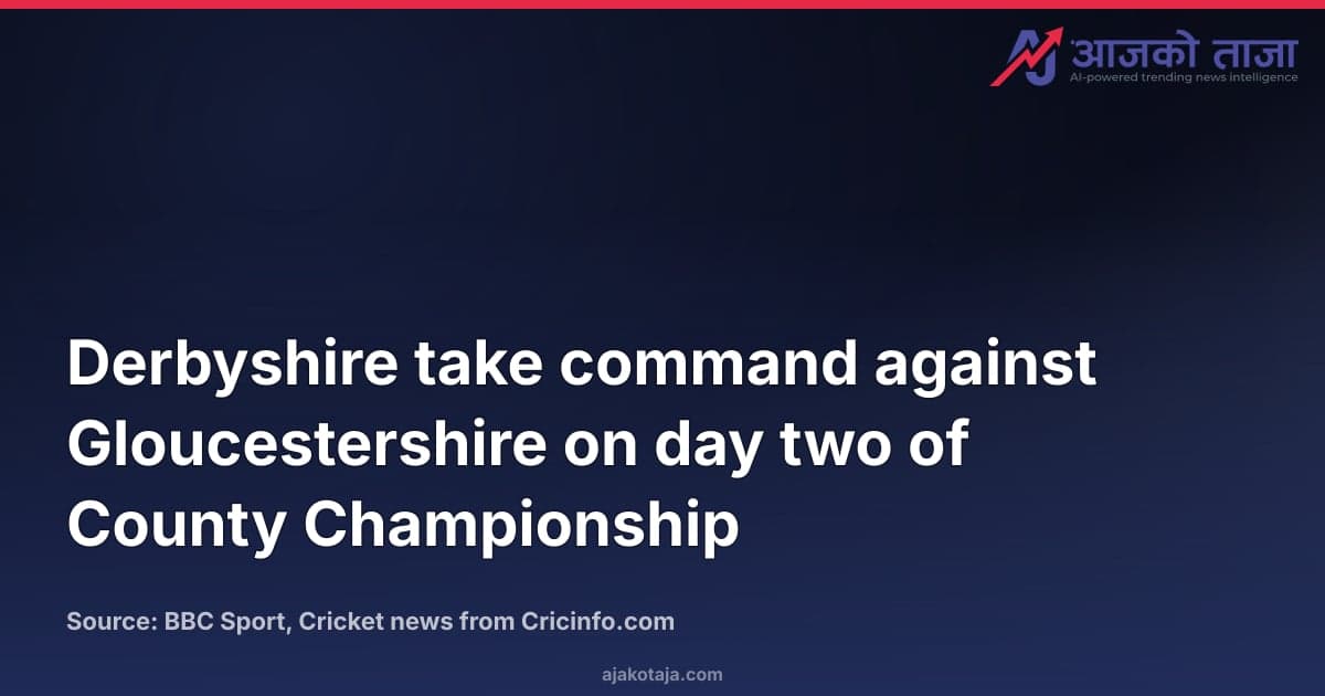 Derbyshire take command against Gloucestershire on day two of County Championship