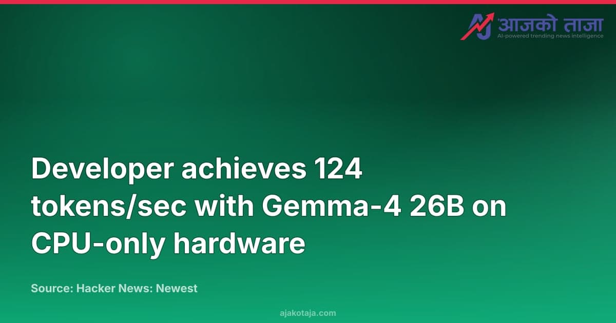 Developer achieves 124 tokens/sec with Gemma-4 26B on CPU-only hardware