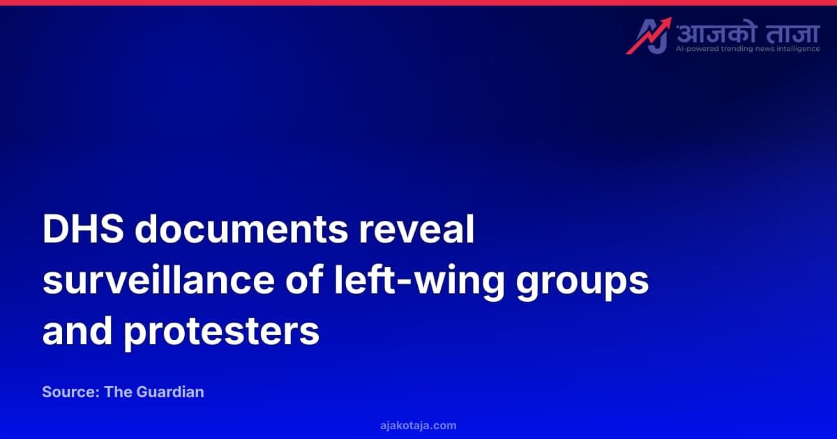 DHS documents reveal surveillance of left-wing groups and protesters